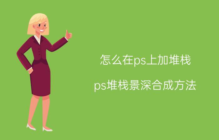 怎么在ps上加堆栈 ps堆栈景深合成方法？